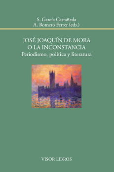 JOSÉ JOAQUÍN DE MORA O LA INCONSTANCIA. PERIODISMO, POLÍTICA Y LITERATURA